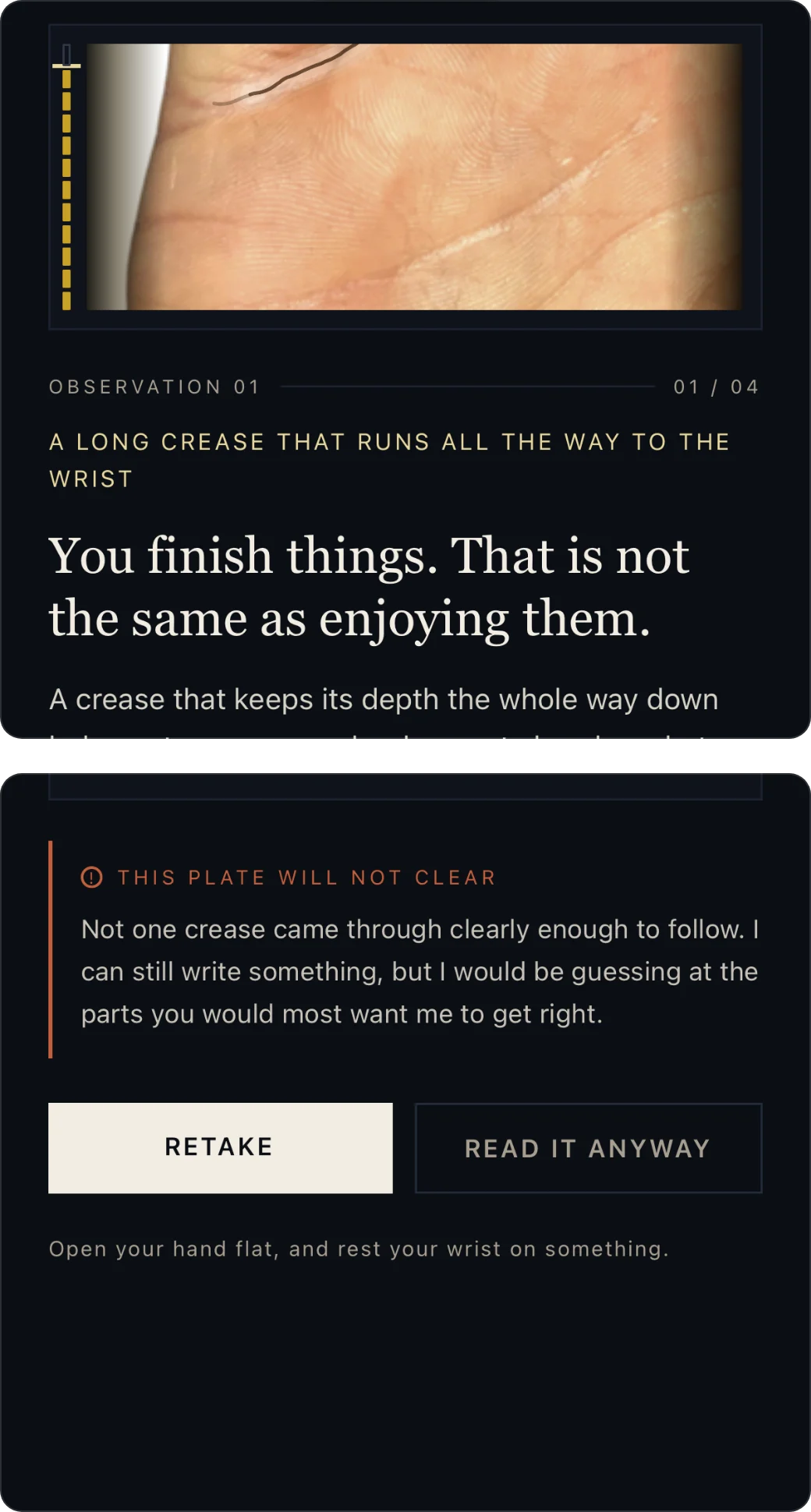 Two screens from an unfinished iOS build. Left: a photographed palm with one crease traced, under the heading “Observation 01 — a long crease that runs all the way to the wrist”, followed by the line “You finish things. That is not the same as enjoying them.” Right: a photo too blurred to read, headed “This plate will not clear”, where the app says not one crease came through clearly enough to follow and offers Retake or Read it anyway.